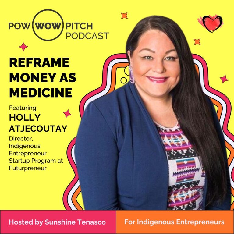 Pow Wow Pitch Podcast E39 – Reframe money as medicine with Holly Atjecoutay